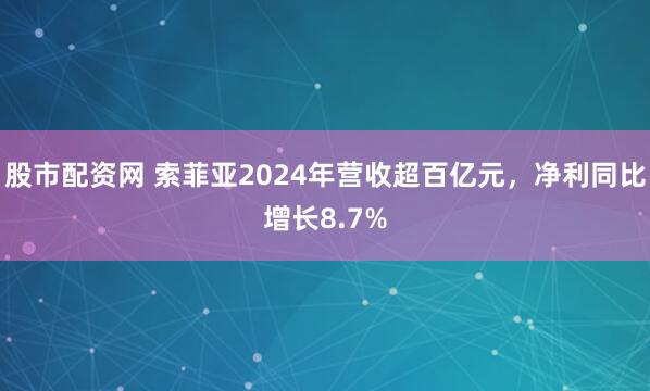 股市配资网 索菲亚2024年营收超百亿元，净利同比增长8.7%