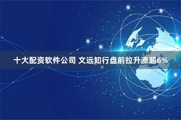 十大配资软件公司 文远知行盘前拉升涨超6%