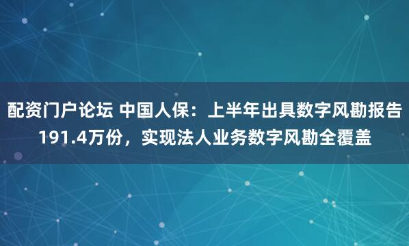 配资门户论坛 中国人保：上半年出具数字风勘报告191.4万份，实现法人业务数字风勘全覆盖
