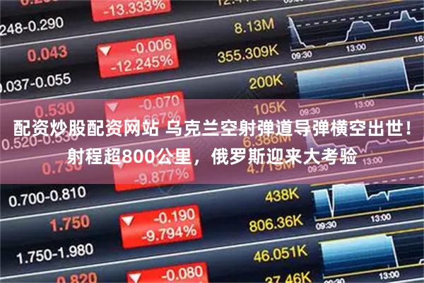 配资炒股配资网站 乌克兰空射弹道导弹横空出世！射程超800公里，俄罗斯迎来大考验